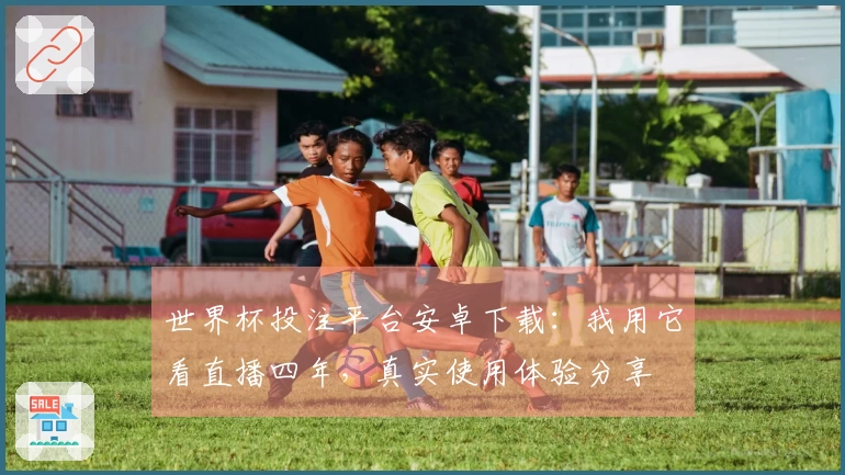 世界杯投注平台安卓下载：我用它看直播四年，真实使用体验分享