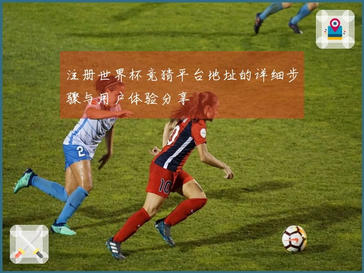 注册世界杯竞猜平台地址的详细步骤与用户体验分享
