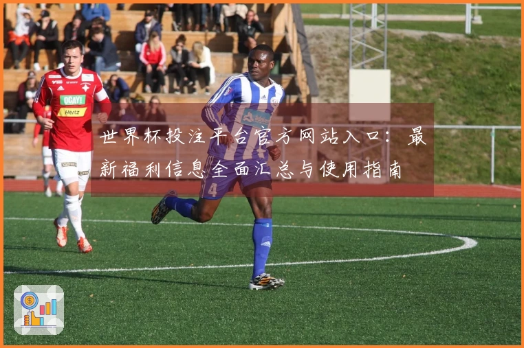 世界杯投注平台官方网站入口：最新福利信息全面汇总与使用指南