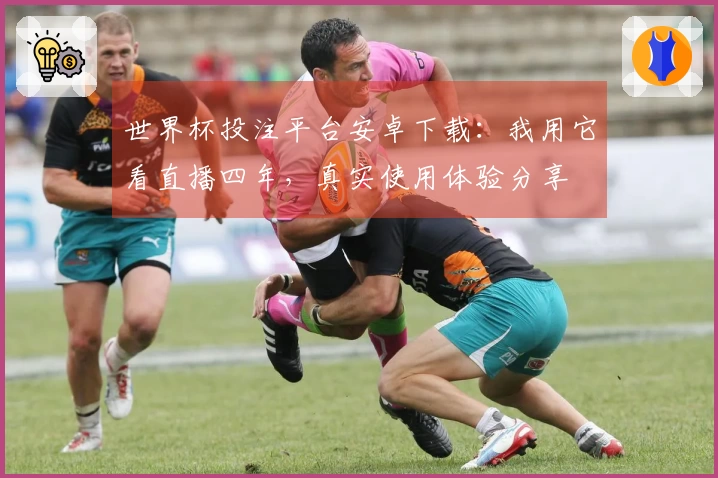 世界杯投注平台安卓下载:我用它看直播四年,真实使用体验分享