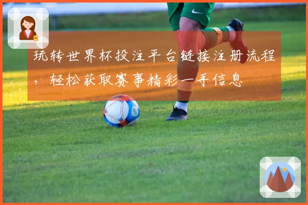 玩转世界杯投注平台链接注册流程,轻松获取赛事精彩一手信息