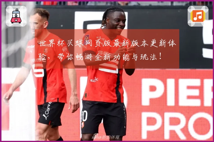 世界杯买球网页版最新版本更新体验，带你畅游全新功能与玩法！